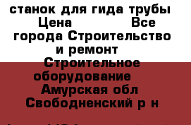 станок для гида трубы  › Цена ­ 30 000 - Все города Строительство и ремонт » Строительное оборудование   . Амурская обл.,Свободненский р-н